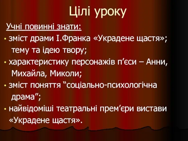 Цілі уроку Учні повинні знати: зміст драми І.Франка «Украдене щастя»; тему