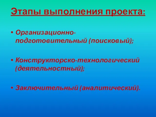 Этапы выполнения проекта: Организационно-подготовительный (поисковый); Конструкторско-технологический (деятельностный); Заключительный (аналитический).