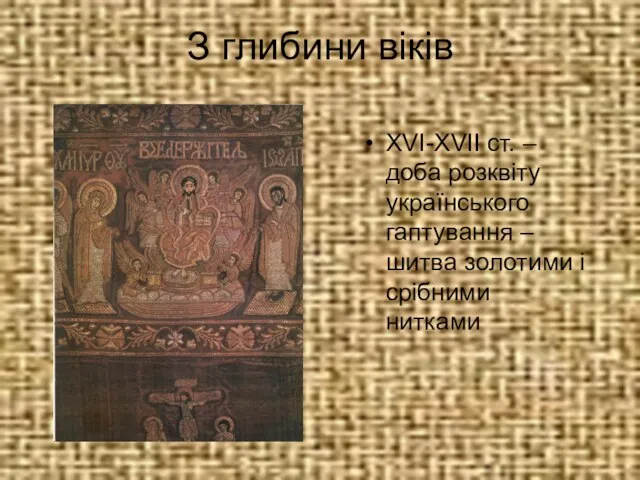 З глибини віків ХVІ-ХVІІ ст. – доба розквіту українського гаптування – шитва золотими і срібними нитками
