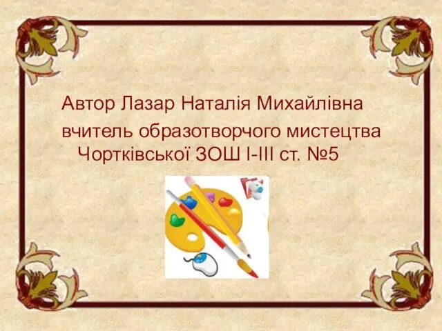 Автор Лазар Наталія Михайлівна вчитель образотворчого мистецтва Чортківської ЗОШ І-ІІІ ст. №5