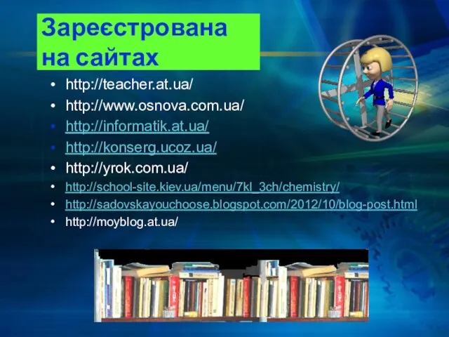 Зареєстрована на сайтах http://teacher.at.ua/ http://www.osnova.com.ua/ http://informatik.at.ua/ http://konserg.ucoz.ua/ http://yrok.com.ua/ http://school-site.kiev.ua/menu/7kl_3ch/chemistry/ http://sadovskayouchoose.blogspot.com/2012/10/blog-post.html http://moyblog.at.ua/