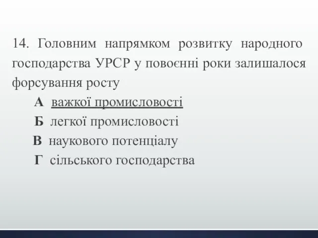 14. Головним напрямком розвитку народного господарства УРСР у повоєнні роки залишалося