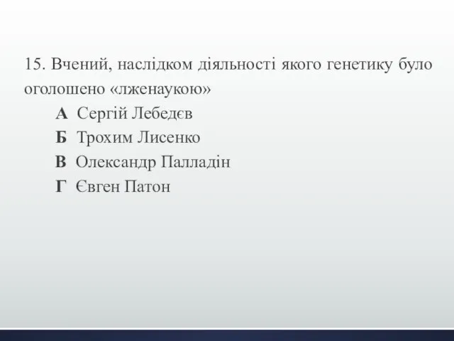 15. Вчений, наслідком діяльності якого генетику було оголошено «лженаукою» А Сергій