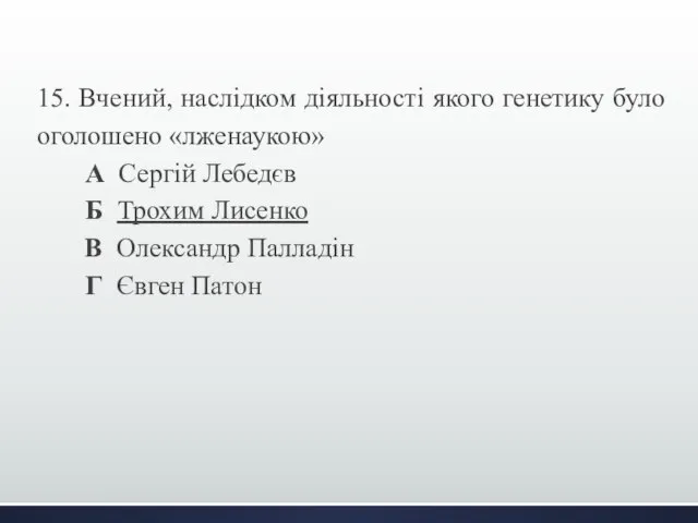 15. Вчений, наслідком діяльності якого генетику було оголошено «лженаукою» А Сергій