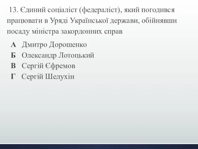 13. Єдиний соціаліст (федераліст), який погодився працювати в Уряді Української держави,