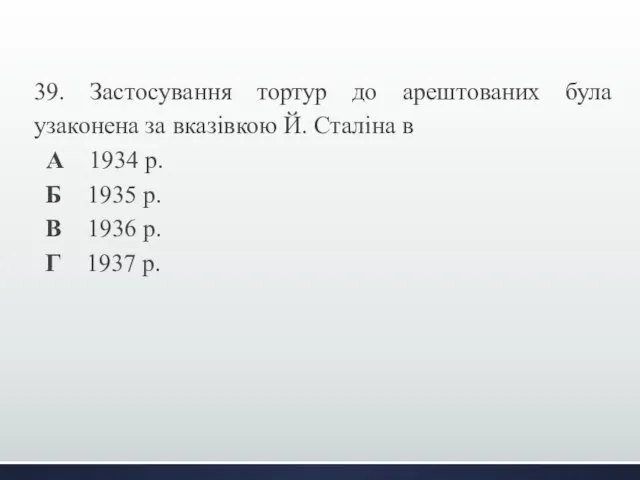 39. Застосування тортур до арештованих була узаконена за вказівкою Й. Сталіна