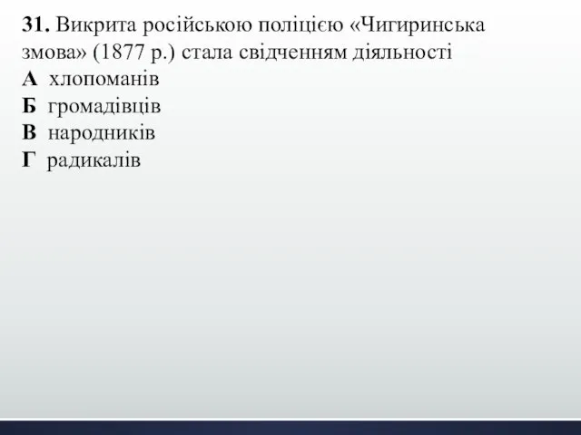 31. Викрита російською поліцією «Чигиринська змова» (1877 р.) стала свідченням діяльності