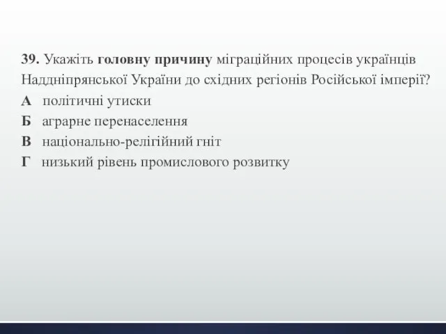 39. Укажіть головну причину міграційних процесів українців Наддніпрянської України до східних