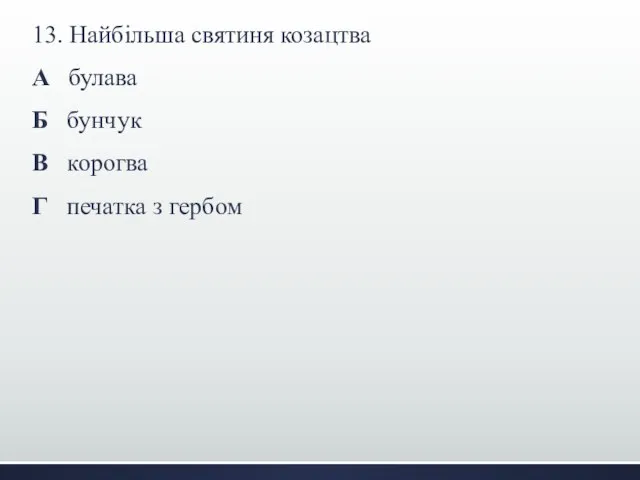 13. Найбільша святиня козацтва А булава Б бунчук В корогва Г печатка з гербом