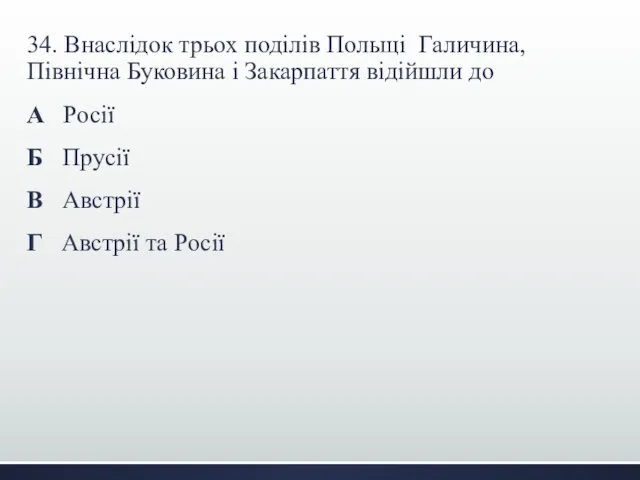 34. Внаслідок трьох поділів Польщі Галичина, Північна Буковина і Закарпаття відійшли