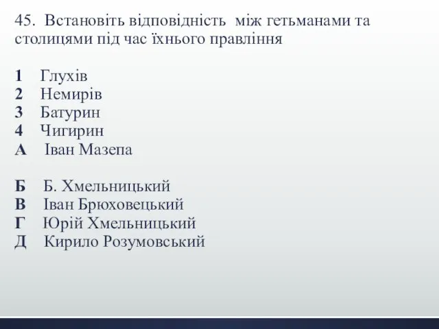 45. Встановіть відповідність між гетьманами та столицями під час їхнього правління