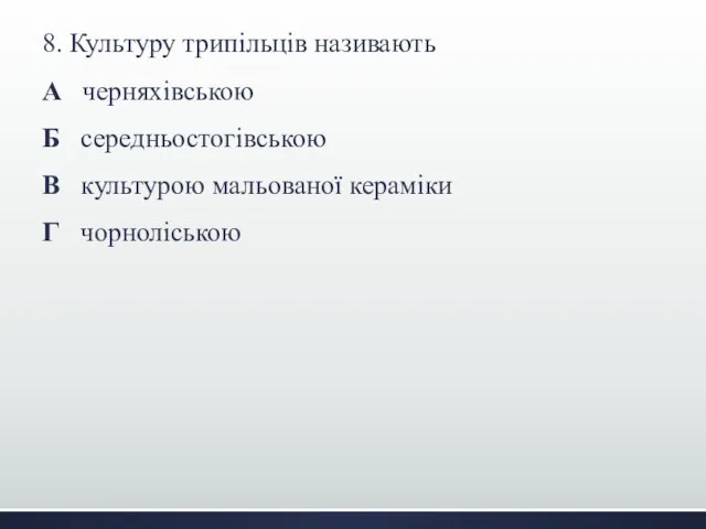 8. Культуру трипільців називають А черняхівською Б середньостогівською В культурою мальованої кераміки Г чорноліською