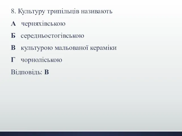 8. Культуру трипільців називають А черняхівською Б середньостогівською В культурою мальованої кераміки Г чорноліською Відповідь: В