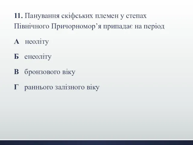 11. Панування скіфських племен у степах Північного Причорномор’я припадає на період