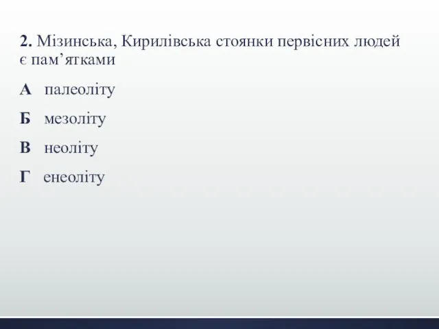 2. Мізинська, Кирилівська стоянки первісних людей є пам’ятками А палеоліту Б мезоліту В неоліту Г енеоліту