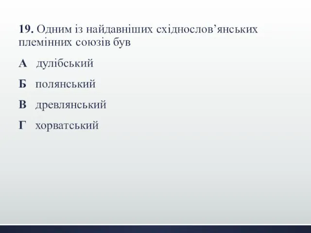 19. Одним із найдавніших східнослов’янських племінних союзів був А дулібський Б полянський В древлянський Г хорватський