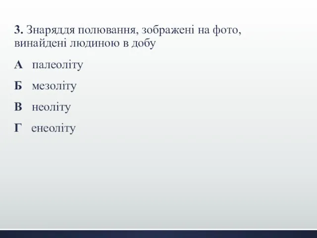 3. Знаряддя полювання, зображені на фото, винайдені людиною в добу А