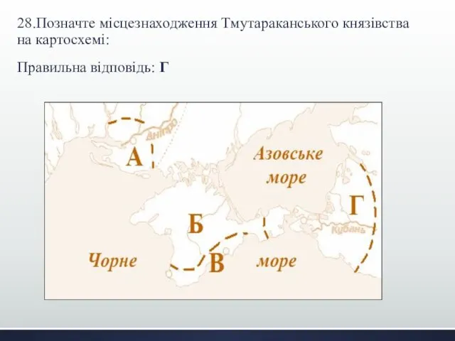 28.Позначте місцезнаходження Тмутараканського князівства на картосхемі: Правильна відповідь: Г