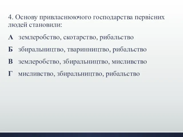 4. Основу привласнюючого господарства первісних людей становили: А землеробство, скотарство, рибальство