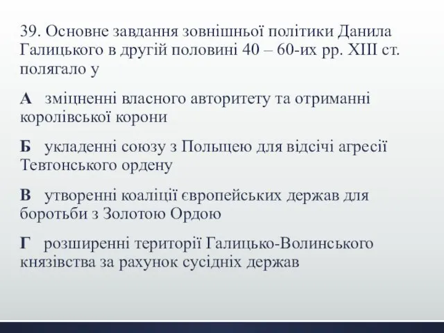 39. Основне завдання зовнішньої політики Данила Галицького в другій половині 40