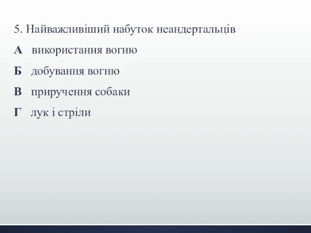 5. Найважливіший набуток неандертальців А використання вогню Б добування вогню В