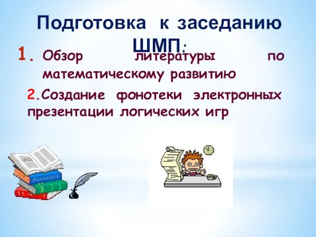 Подготовка к заседанию ШМП: Обзор литературы по математическому развитию 2.Создание фонотеки электронных презентации логических игр