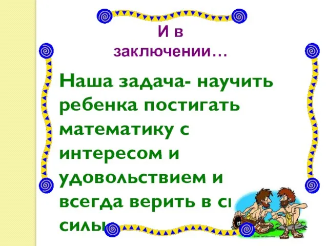 Наша задача- научить ребенка постигать математику с интересом и удовольствием и