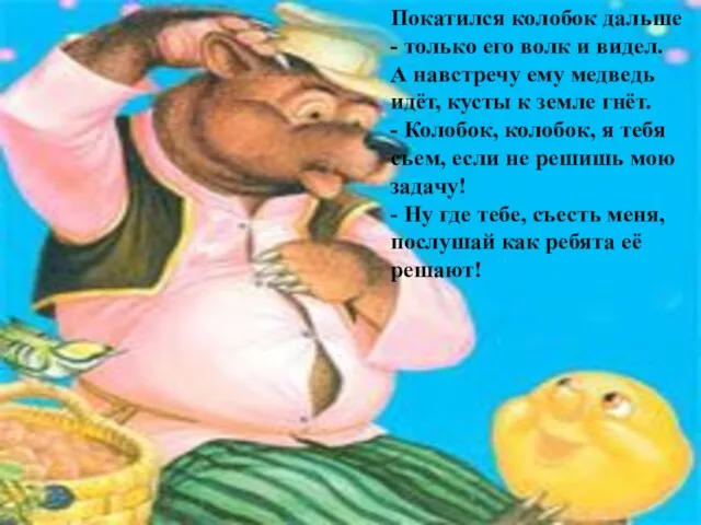 Покатился колобок дальше - только его волк и видел. А навстречу