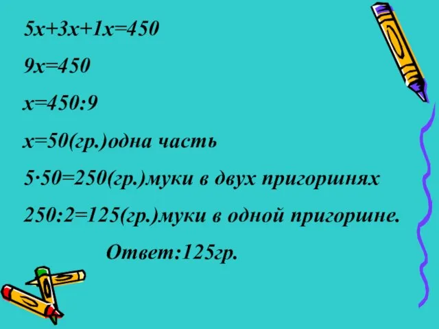 5x+3x+1x=450 9x=450 x=450:9 x=50(гр.)одна часть 5∙50=250(гр.)муки в двух пригоршнях 250:2=125(гр.)муки в одной пригоршне. Ответ:125гр.