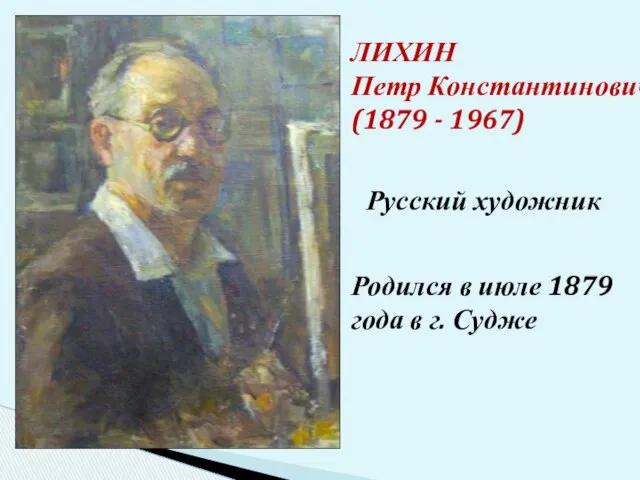 ЛИХИН Петр Константинович (1879 - 1967) Родился в июле 1879 года в г. Судже Русский художник