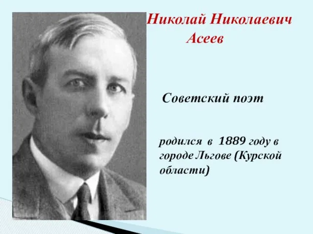 Николай Николаевич Асеев Советский поэт родился в 1889 году в городе Льгове (Курской области)