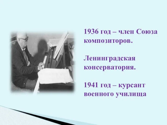 1936 год – член Союза композиторов. Ленинградская консерватория. 1941 год – курсант военного училища