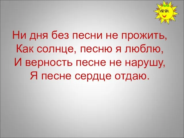 Ни дня без песни не прожить, Как солнце, песню я люблю,