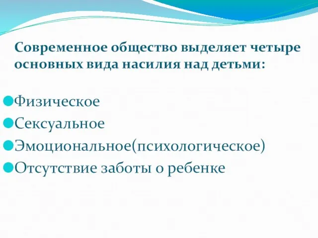 Современное общество выделяет четыре основных вида насилия над детьми: Физическое Сексуальное Эмоциональное(психологическое) Отсутствие заботы о ребенке