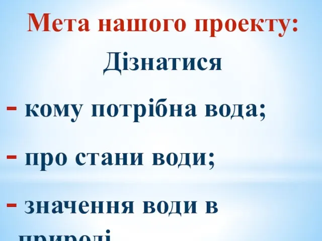 Мета нашого проекту: Дізнатися кому потрібна вода; про стани води; значення води в природі.