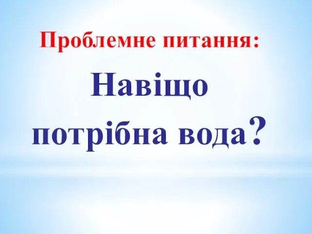 Проблемне питання: Навіщо потрібна вода?