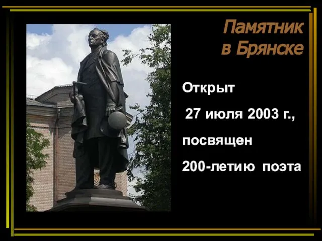 Памятник в Брянске Открыт 27 июля 2003 г., посвящен 200-летию поэта