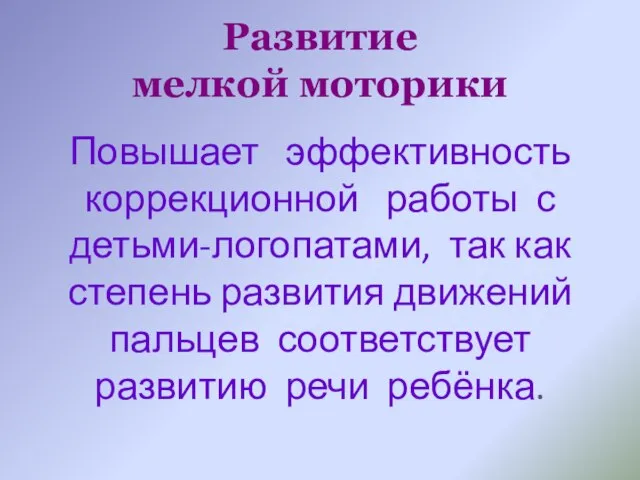 Развитие мелкой моторики Повышает эффективность коррекционной работы с детьми-логопатами, так как