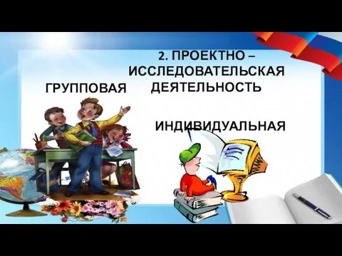 2. ПРОЕКТНО –ИССЛЕДОВАТЕЛЬСКАЯ ДЕЯТЕЛЬНОСТЬ ГРУППОВАЯ ИНДИВИДУАЛЬНАЯ