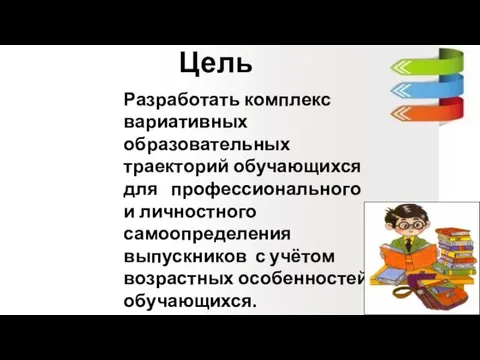 Цель Разработать комплекс вариативных образовательных траекторий обучающихся для профессионального и личностного