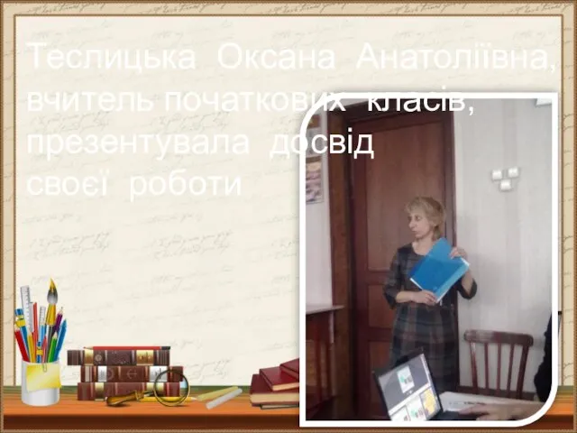 Теслицька Оксана Анатоліївна, вчитель початкових класів, презентувала досвід своєї роботи