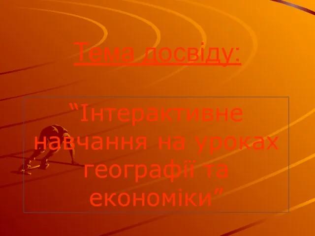 Тема досвіду: “Інтерактивне навчання на уроках географії та економіки”