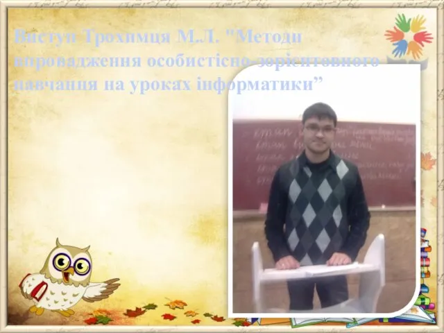 Виступ Трохимця М.Л. "Методи впровадження особистісно-зорієнтовного навчання на уроках інформатики”