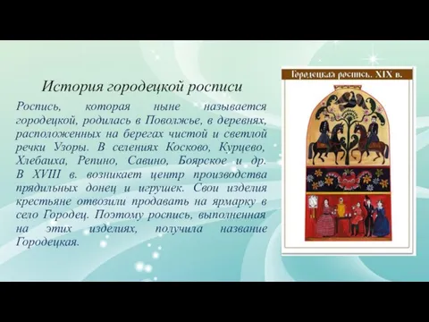 История городецкой росписи Роспись, которая ныне называется городецкой, родилась в Поволжье,