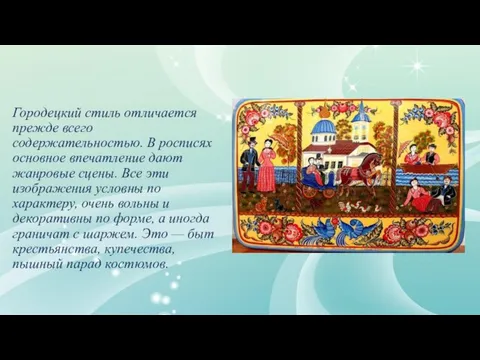 Городецкий стиль отличается прежде всего содержательностью. В росписях основное впечатление дают