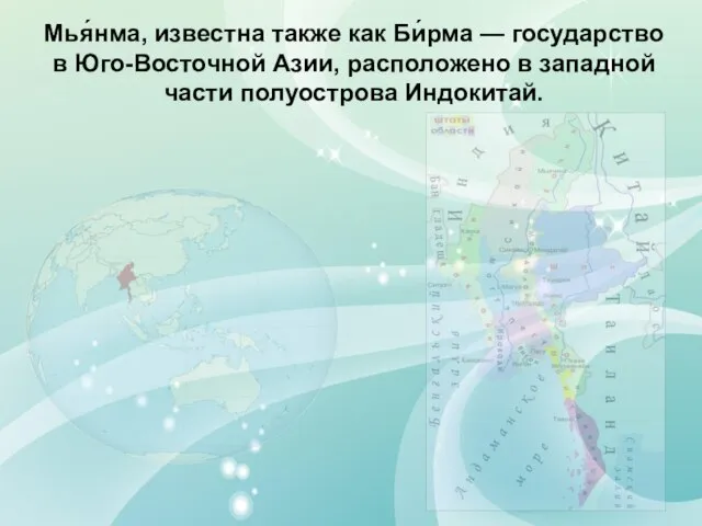 Мья́нма, известна также как Би́рма — государство в Юго-Восточной Азии, расположено в западной части полуострова Индокитай.