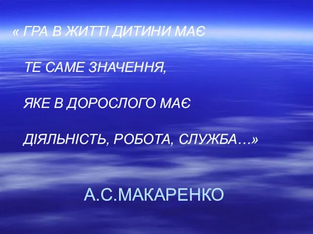 А.С.МАКАРЕНКО « ГРА В ЖИТТІ ДИТИНИ МАЄ ТЕ САМЕ ЗНАЧЕННЯ, ЯКЕ