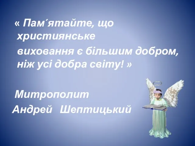 « Пам´ятайте, що християнське виховання є більшим добром, ніж усі добра світу! » Митрополит Андрей Шептицький