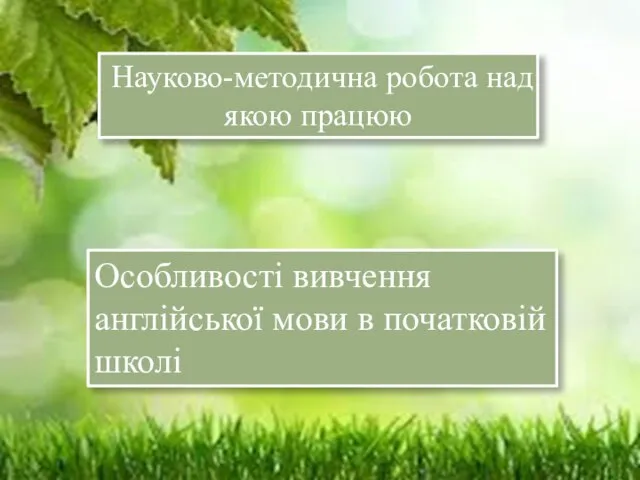 Науково-методична робота над якою працюю Особливості вивчення англійської мови в початковій школі