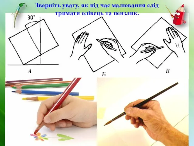 Зверніть увагу, як під час малювання слід тримати олівець та пензлик.